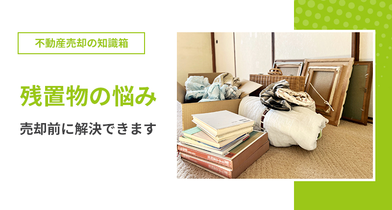 残置物の悩み、売却前に解決できます