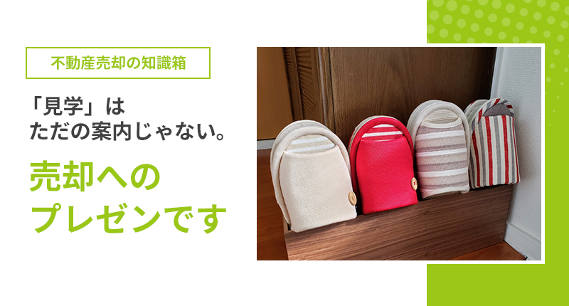 「見学は」ただの案内じゃない。売却へのプレゼンです