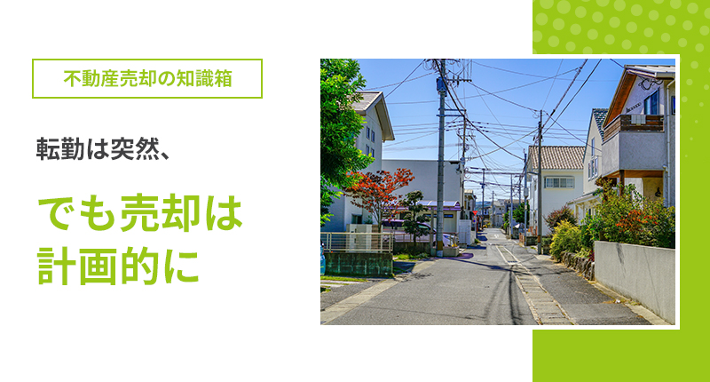 転勤は突然、でも売却は計画的に