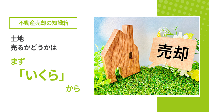 土地、売るかどうかは、まず「いくら」から